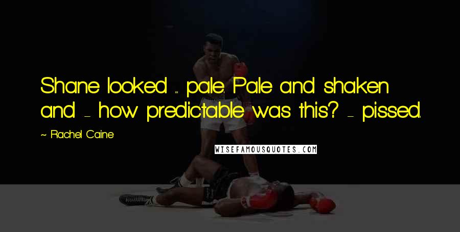 Rachel Caine Quotes: Shane looked ... pale. Pale and shaken and - how predictable was this? - pissed.