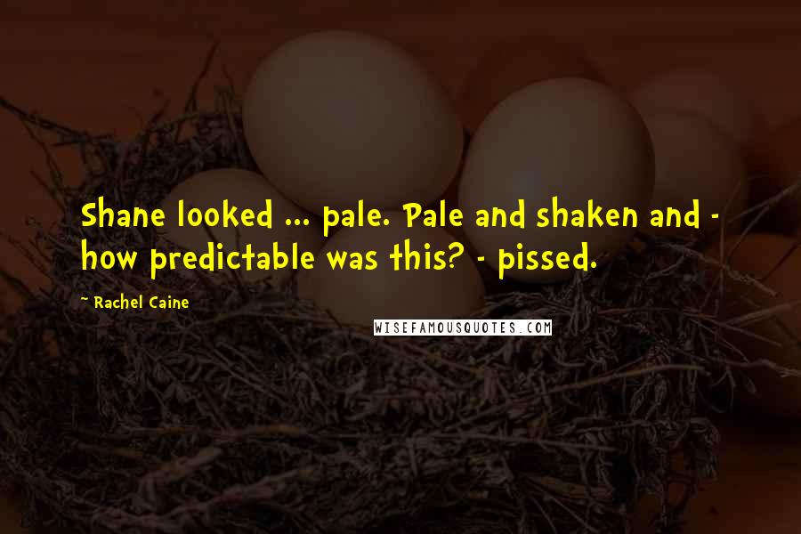 Rachel Caine Quotes: Shane looked ... pale. Pale and shaken and - how predictable was this? - pissed.