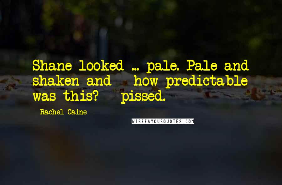 Rachel Caine Quotes: Shane looked ... pale. Pale and shaken and - how predictable was this? - pissed.