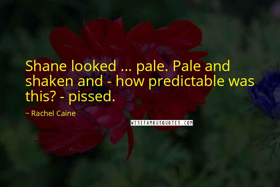 Rachel Caine Quotes: Shane looked ... pale. Pale and shaken and - how predictable was this? - pissed.