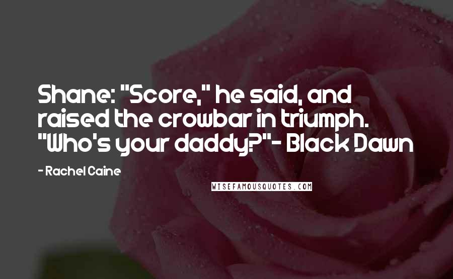 Rachel Caine Quotes: Shane: "Score," he said, and raised the crowbar in triumph. "Who's your daddy?"- Black Dawn