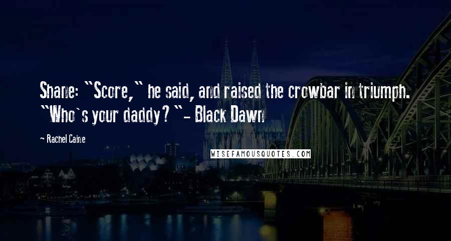 Rachel Caine Quotes: Shane: "Score," he said, and raised the crowbar in triumph. "Who's your daddy?"- Black Dawn