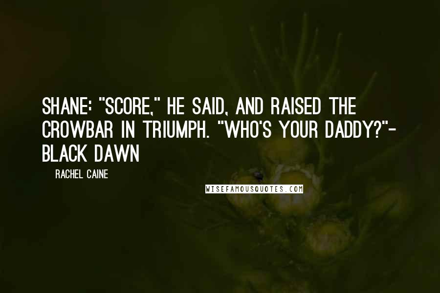 Rachel Caine Quotes: Shane: "Score," he said, and raised the crowbar in triumph. "Who's your daddy?"- Black Dawn