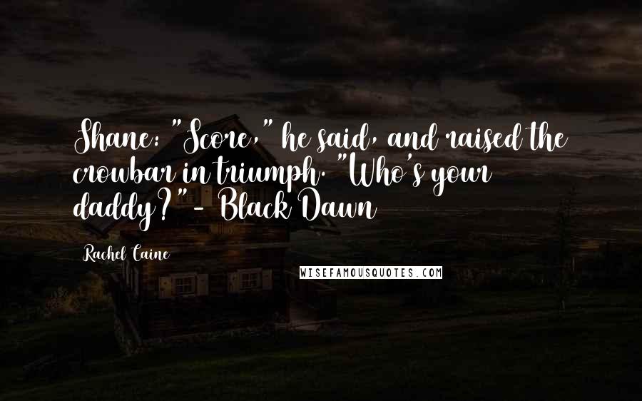 Rachel Caine Quotes: Shane: "Score," he said, and raised the crowbar in triumph. "Who's your daddy?"- Black Dawn