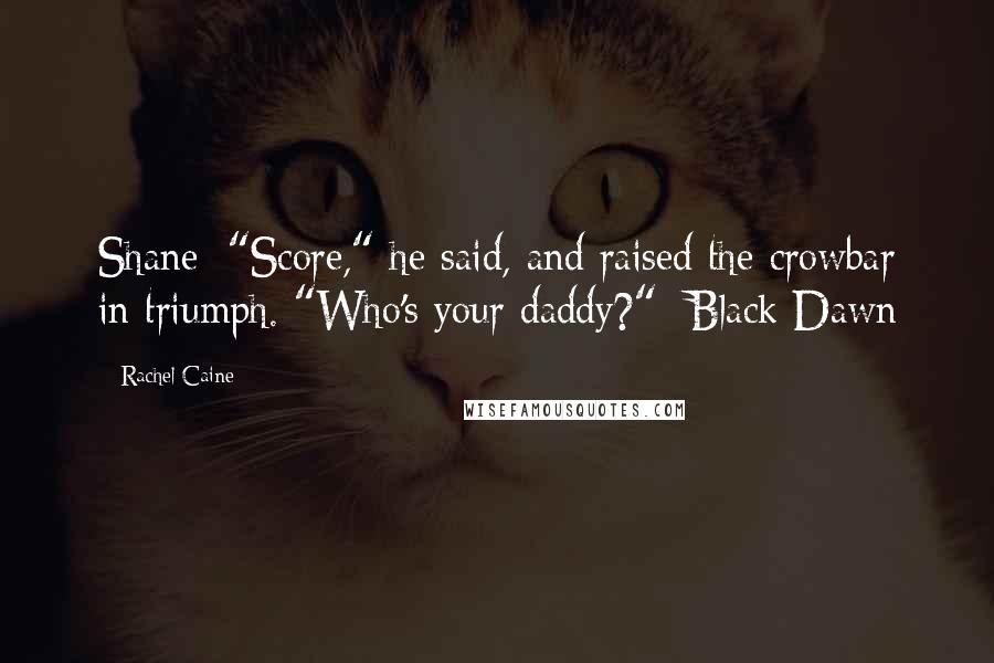 Rachel Caine Quotes: Shane: "Score," he said, and raised the crowbar in triumph. "Who's your daddy?"- Black Dawn