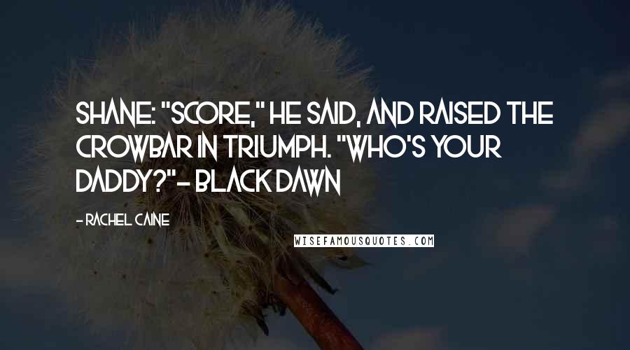 Rachel Caine Quotes: Shane: "Score," he said, and raised the crowbar in triumph. "Who's your daddy?"- Black Dawn