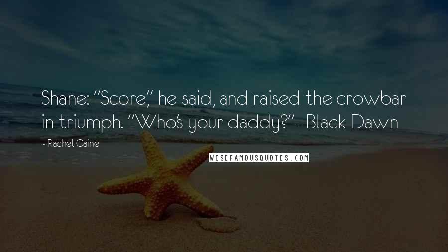 Rachel Caine Quotes: Shane: "Score," he said, and raised the crowbar in triumph. "Who's your daddy?"- Black Dawn