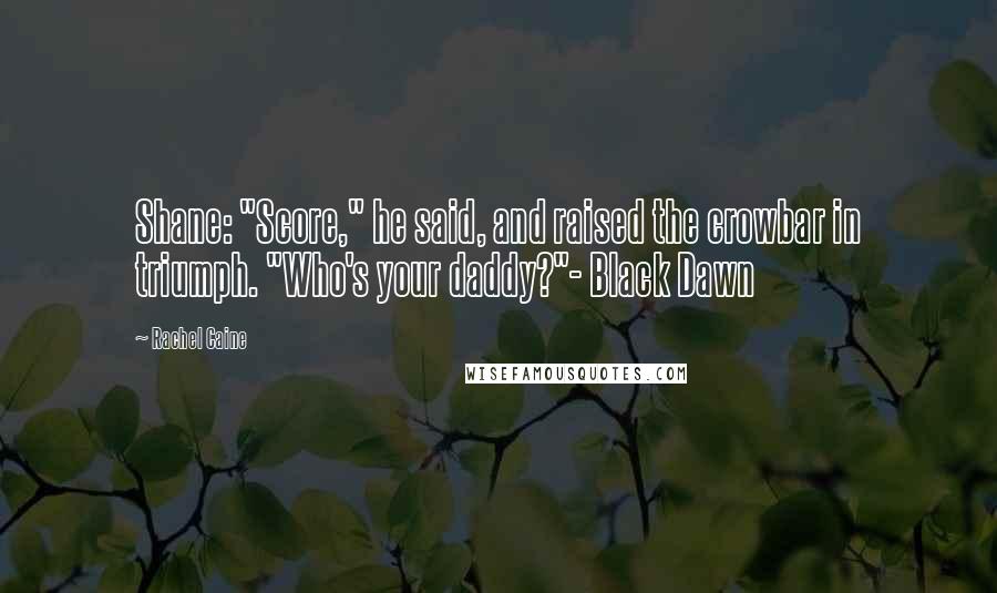 Rachel Caine Quotes: Shane: "Score," he said, and raised the crowbar in triumph. "Who's your daddy?"- Black Dawn