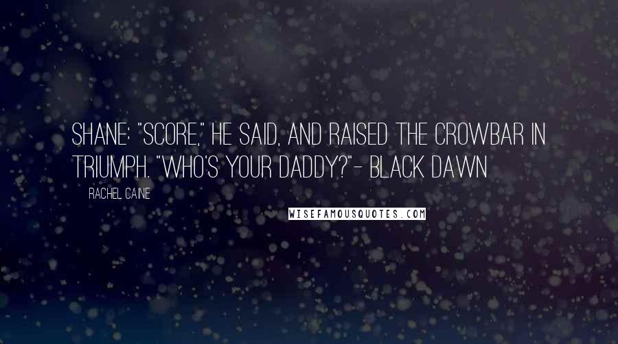Rachel Caine Quotes: Shane: "Score," he said, and raised the crowbar in triumph. "Who's your daddy?"- Black Dawn