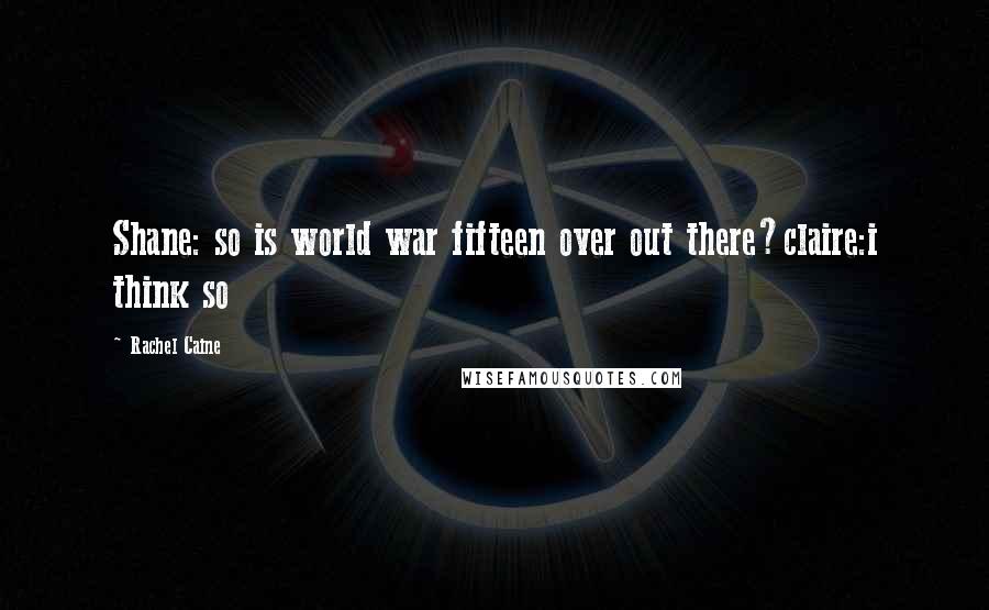 Rachel Caine Quotes: Shane: so is world war fifteen over out there?claire:i think so