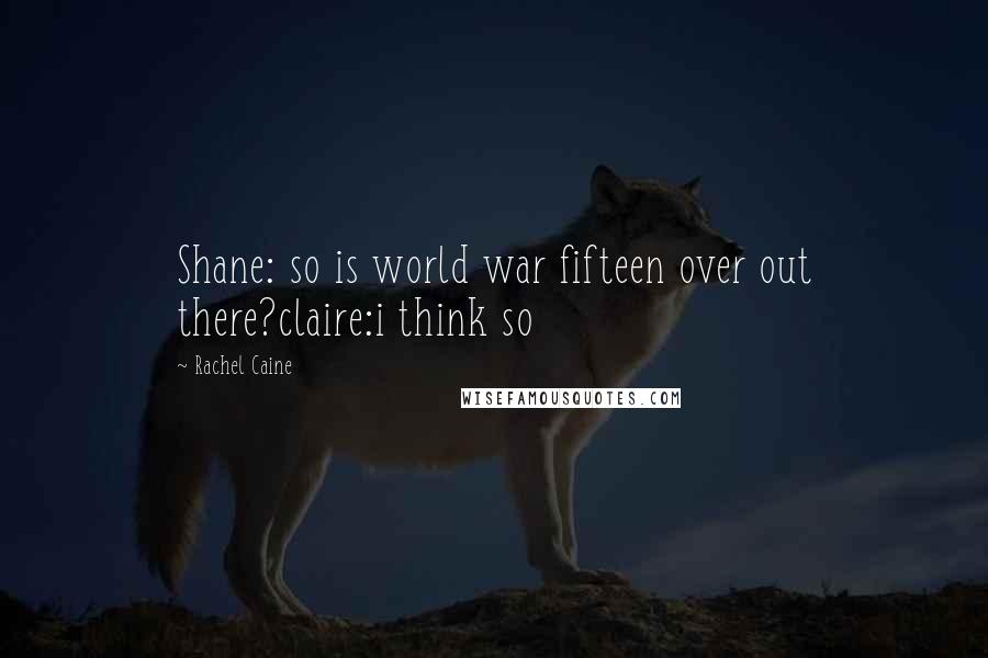 Rachel Caine Quotes: Shane: so is world war fifteen over out there?claire:i think so