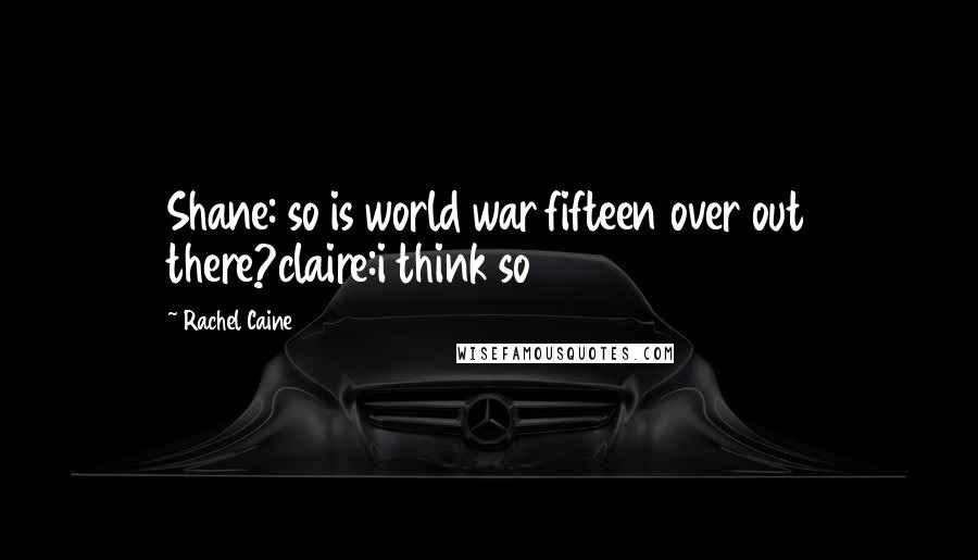 Rachel Caine Quotes: Shane: so is world war fifteen over out there?claire:i think so