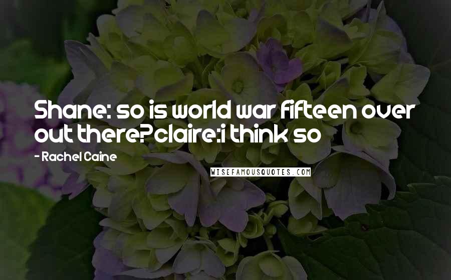 Rachel Caine Quotes: Shane: so is world war fifteen over out there?claire:i think so