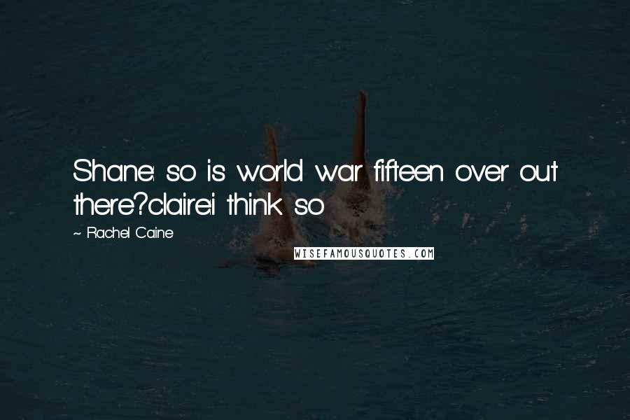 Rachel Caine Quotes: Shane: so is world war fifteen over out there?claire:i think so