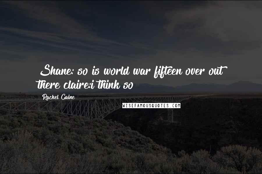 Rachel Caine Quotes: Shane: so is world war fifteen over out there?claire:i think so