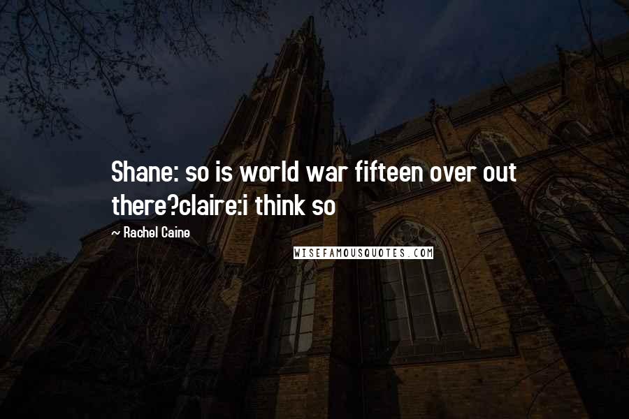 Rachel Caine Quotes: Shane: so is world war fifteen over out there?claire:i think so