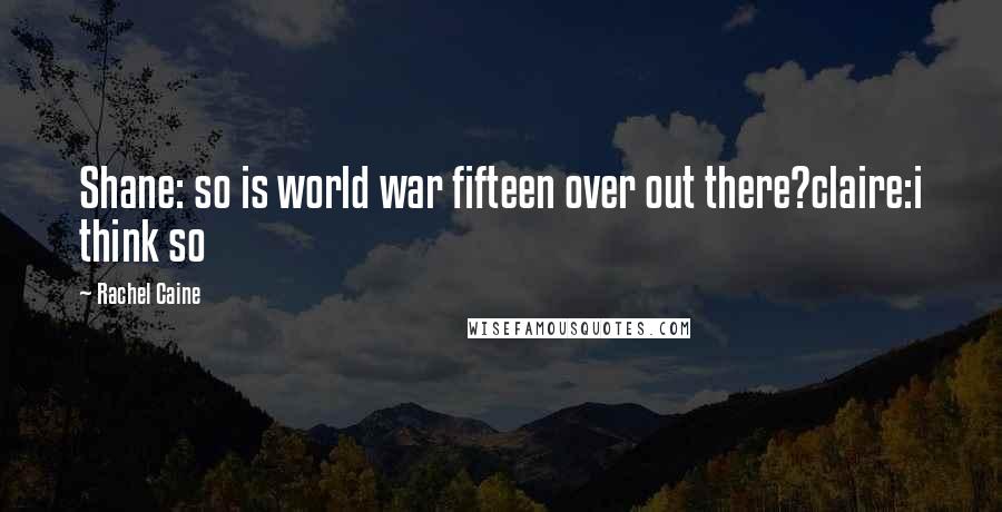 Rachel Caine Quotes: Shane: so is world war fifteen over out there?claire:i think so