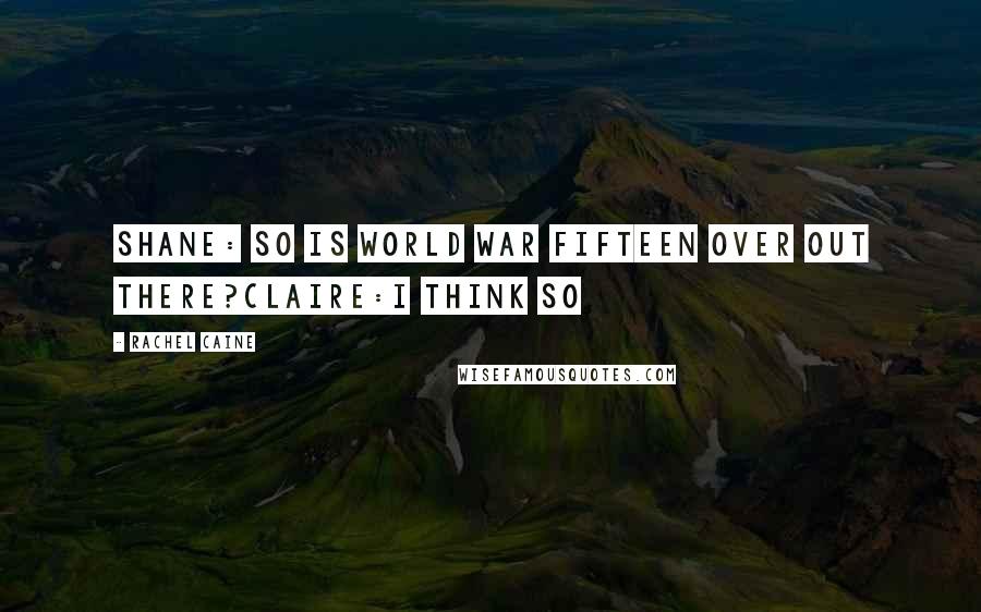 Rachel Caine Quotes: Shane: so is world war fifteen over out there?claire:i think so