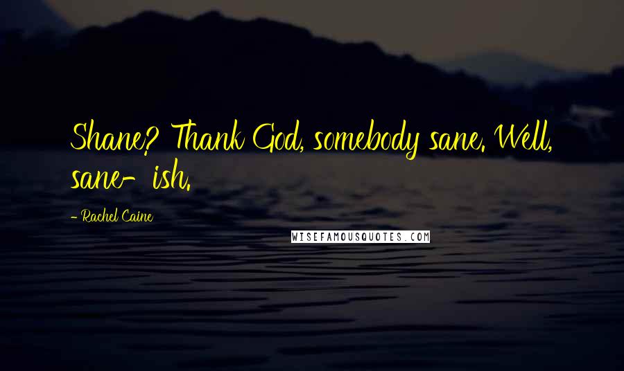 Rachel Caine Quotes: Shane? Thank God, somebody sane. Well, sane-ish.