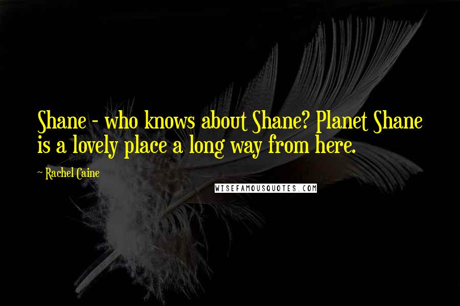 Rachel Caine Quotes: Shane - who knows about Shane? Planet Shane is a lovely place a long way from here.