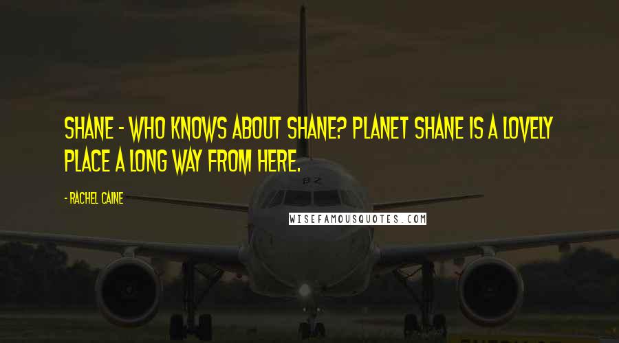 Rachel Caine Quotes: Shane - who knows about Shane? Planet Shane is a lovely place a long way from here.