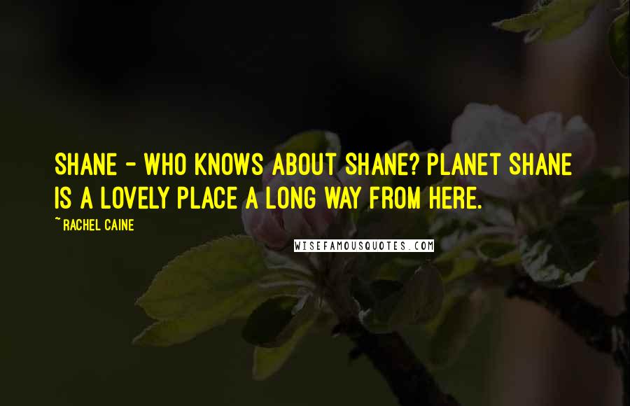 Rachel Caine Quotes: Shane - who knows about Shane? Planet Shane is a lovely place a long way from here.