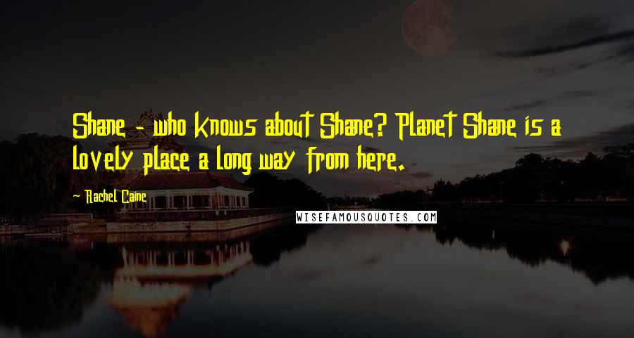 Rachel Caine Quotes: Shane - who knows about Shane? Planet Shane is a lovely place a long way from here.