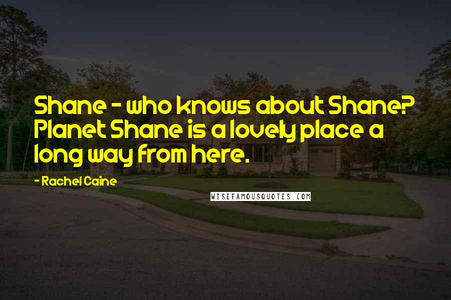 Rachel Caine Quotes: Shane - who knows about Shane? Planet Shane is a lovely place a long way from here.