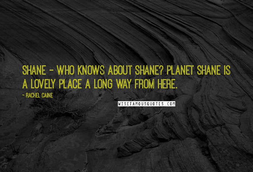 Rachel Caine Quotes: Shane - who knows about Shane? Planet Shane is a lovely place a long way from here.