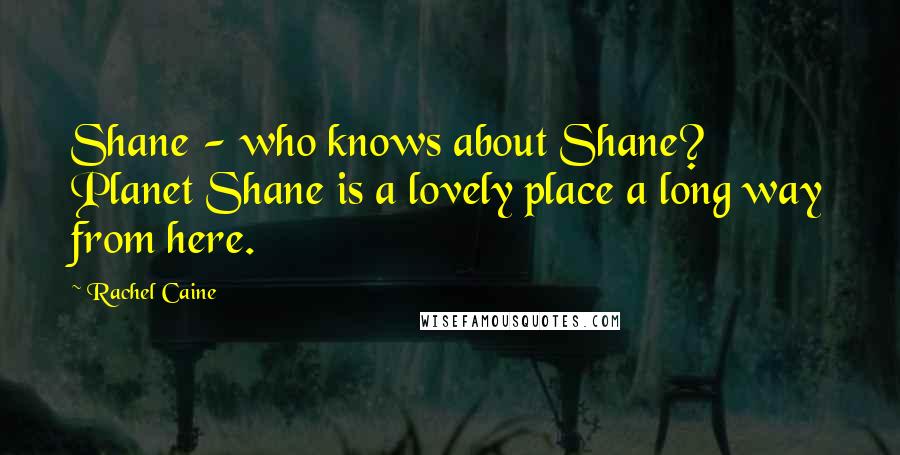 Rachel Caine Quotes: Shane - who knows about Shane? Planet Shane is a lovely place a long way from here.