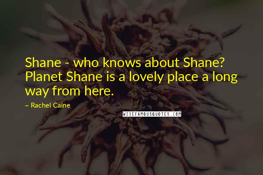 Rachel Caine Quotes: Shane - who knows about Shane? Planet Shane is a lovely place a long way from here.