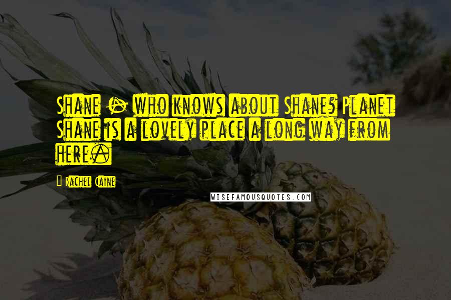 Rachel Caine Quotes: Shane - who knows about Shane? Planet Shane is a lovely place a long way from here.