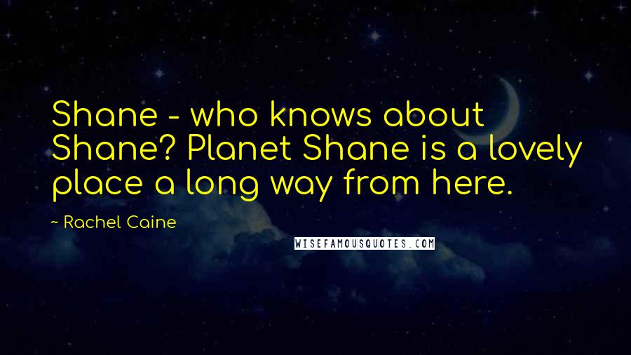 Rachel Caine Quotes: Shane - who knows about Shane? Planet Shane is a lovely place a long way from here.