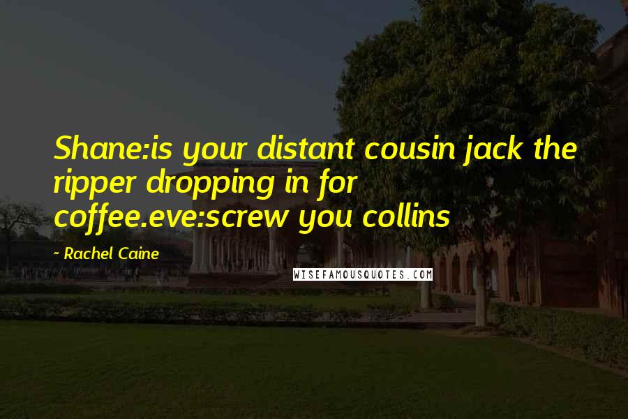 Rachel Caine Quotes: Shane:is your distant cousin jack the ripper dropping in for coffee.eve:screw you collins