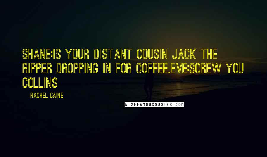 Rachel Caine Quotes: Shane:is your distant cousin jack the ripper dropping in for coffee.eve:screw you collins