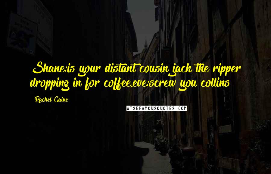 Rachel Caine Quotes: Shane:is your distant cousin jack the ripper dropping in for coffee.eve:screw you collins