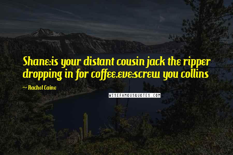 Rachel Caine Quotes: Shane:is your distant cousin jack the ripper dropping in for coffee.eve:screw you collins