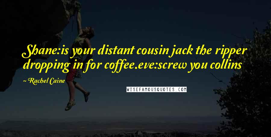 Rachel Caine Quotes: Shane:is your distant cousin jack the ripper dropping in for coffee.eve:screw you collins