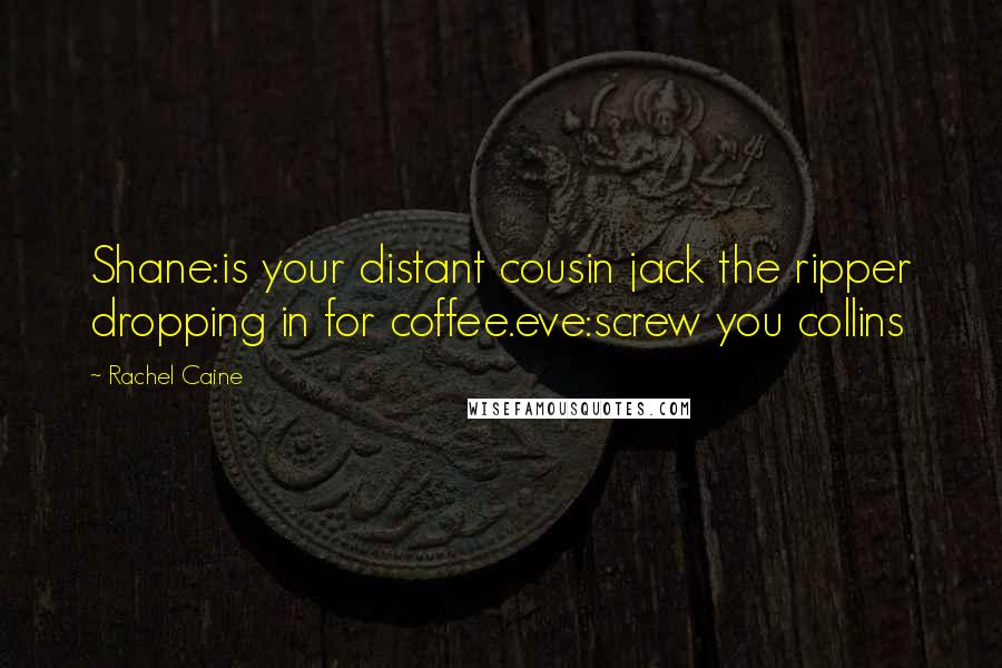 Rachel Caine Quotes: Shane:is your distant cousin jack the ripper dropping in for coffee.eve:screw you collins