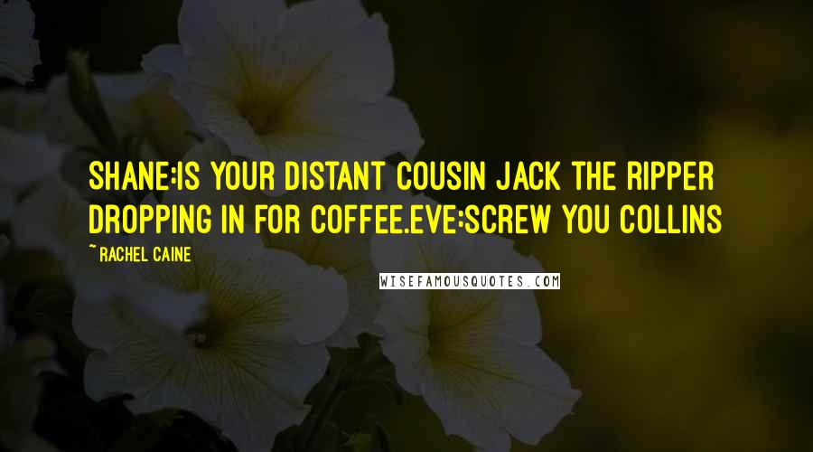 Rachel Caine Quotes: Shane:is your distant cousin jack the ripper dropping in for coffee.eve:screw you collins