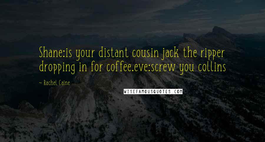 Rachel Caine Quotes: Shane:is your distant cousin jack the ripper dropping in for coffee.eve:screw you collins