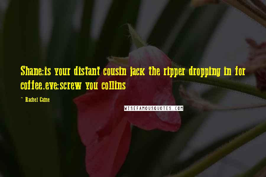 Rachel Caine Quotes: Shane:is your distant cousin jack the ripper dropping in for coffee.eve:screw you collins