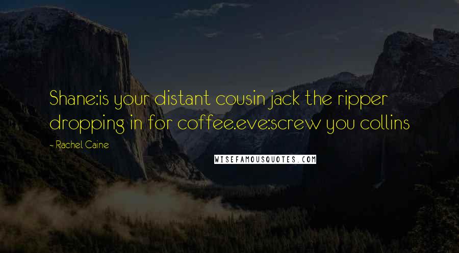 Rachel Caine Quotes: Shane:is your distant cousin jack the ripper dropping in for coffee.eve:screw you collins