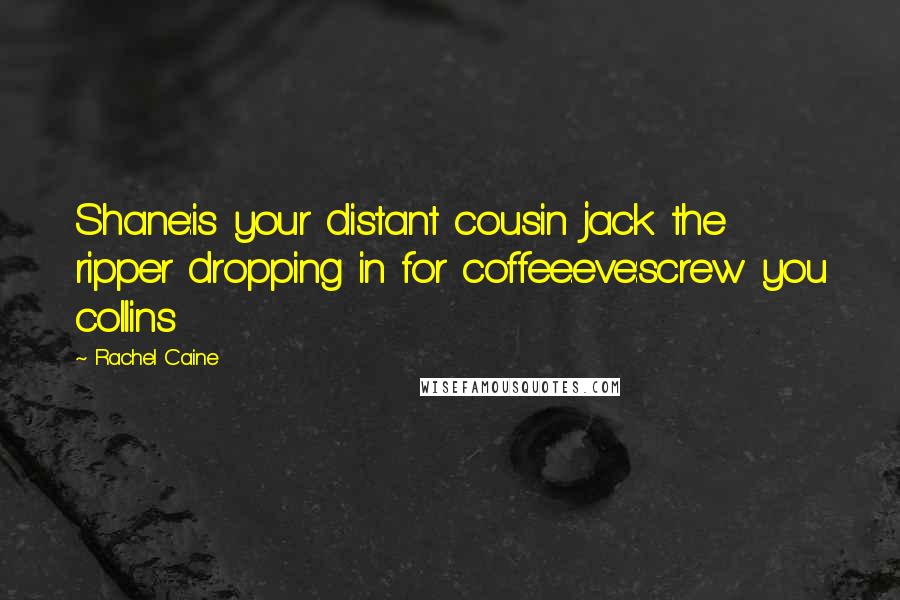 Rachel Caine Quotes: Shane:is your distant cousin jack the ripper dropping in for coffee.eve:screw you collins