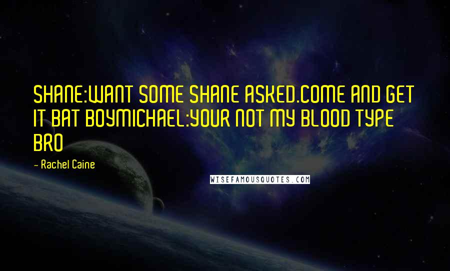 Rachel Caine Quotes: SHANE:WANT SOME SHANE ASKED.COME AND GET IT BAT BOYMICHAEL:YOUR NOT MY BLOOD TYPE BRO