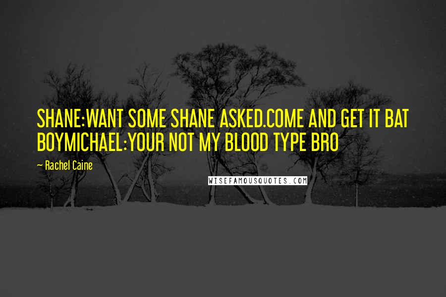 Rachel Caine Quotes: SHANE:WANT SOME SHANE ASKED.COME AND GET IT BAT BOYMICHAEL:YOUR NOT MY BLOOD TYPE BRO