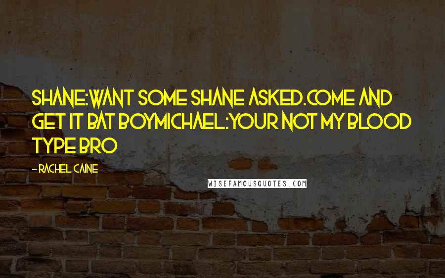 Rachel Caine Quotes: SHANE:WANT SOME SHANE ASKED.COME AND GET IT BAT BOYMICHAEL:YOUR NOT MY BLOOD TYPE BRO