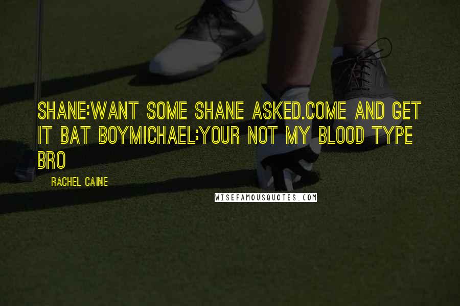 Rachel Caine Quotes: SHANE:WANT SOME SHANE ASKED.COME AND GET IT BAT BOYMICHAEL:YOUR NOT MY BLOOD TYPE BRO