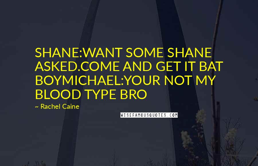 Rachel Caine Quotes: SHANE:WANT SOME SHANE ASKED.COME AND GET IT BAT BOYMICHAEL:YOUR NOT MY BLOOD TYPE BRO