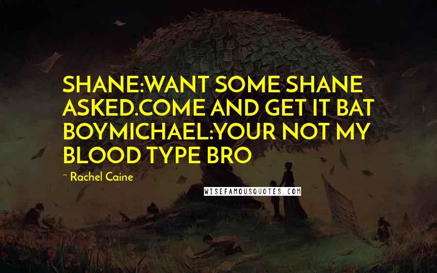 Rachel Caine Quotes: SHANE:WANT SOME SHANE ASKED.COME AND GET IT BAT BOYMICHAEL:YOUR NOT MY BLOOD TYPE BRO